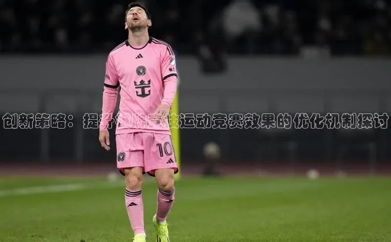 创新策略：提升棋牌竞技运动竞赛效果的优化机制探讨