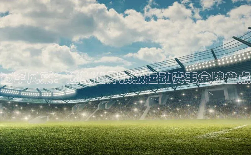 冠军风采：近期世界顶级运动赛事金牌盘点